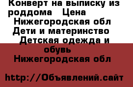 Конверт на выписку из роддома › Цена ­ 1 500 - Нижегородская обл. Дети и материнство » Детская одежда и обувь   . Нижегородская обл.